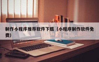 通许制作小程序推荐软件下载（小程序制作软件免费）