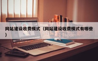 通许网站建设收费模式（网站建设收费模式有哪些）