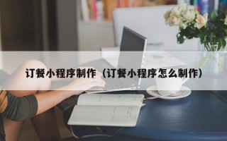 通许订餐小程序制作（订餐小程序怎么制作）