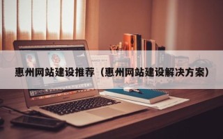 通许惠州网站建设推荐（惠州网站建设解决方案）