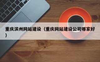 通许重庆滨州网站建设（重庆网站建设公司哪家好）