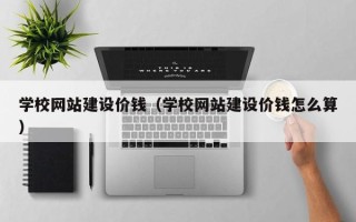 通许学校网站建设价钱（学校网站建设价钱怎么算）