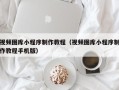 通许视频图库小程序制作教程（视频图库小程序制作教程手机版）