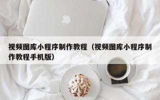 通许视频图库小程序制作教程（视频图库小程序制作教程手机版）